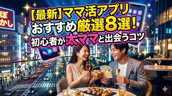 【最新】ママ活アプリおすすめ厳選8選！初心者が太ママと出会うコツ